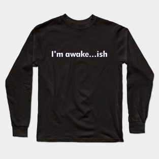 Awake...ish Long Sleeve T-Shirt